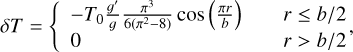 $ \delta T = \left\{ {\matrix{ { - {T_0}{{g'} \over g}{{{\pi ^3}} \over {6\left( {{\pi ^2} - 8} \right)}}\cos \,\left( {{{\pi r} \over b}} \right)} \hfill &amp; {\,\,\,\,\,\,\,r \le {b \mathord{\left/ {\vphantom {b 2}} \right. \kern-\nulldelimiterspace} 2}} \hfill \cr 0 \hfill &amp; {\,\,\,\,\,\,\,r > {b \mathord{\left/ {\vphantom {b 2}} \right. \kern-\nulldelimiterspace} 2}} \hfill \cr } } \right., $