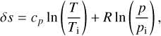 $ \delta s = {c_p}\,\ln \left( {{T \over {{T_{\rm{i}}}}}} \right) + R\,\ln \,\left( {{p \over {{p_{\rm{i}}}}}} \right), $