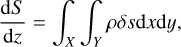 $ {{{\rm{d}}S} \over {{\rm{d}}z}} = \int_X {\int_Y {\rho \delta s{\rm{d}}x{\rm{d}}y,} } $