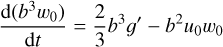 $ {{{\rm{d}}\left( {{b^3}{w_0}} \right)} \over {{\rm{d}}t}} = {2 \over 3}{b^3}g' - {b^2}{u_0}{w_0} $