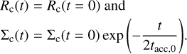 $\matrix{ {{R_{\rm{c}}}\left( t \right) = {R_{\rm{c}}}\left( {t = 0} \right)\,{\rm{and}}} \hfill \cr {{{\rm{\Sigma }}_{\rm{c}}}\left( t \right) = {{\rm{\Sigma }}_{\rm{c}}}\left( {t = 0} \right)\,\exp \,\left( { - {t \over {2{t_{{\rm{acc}},0}}}}} \right).} \hfill \cr } $