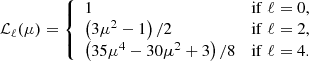 Mathematical equation: $$ \begin{aligned} {\mathcal{L} }_\ell (\mu ) = {\left\{ \begin{array}{ll} 1&\mathrm{if} \; \ell =0, \\ \left(3 \mu ^2 - 1\right)/2&\mathrm{if} \; \ell =2, \\ \left(35 \mu ^4 - 30 \mu ^2 + 3\right)/8&\mathrm{if} \; \ell =4. \end{array}\right.} \end{aligned} $$
