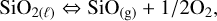 ${\rm{Si}}{{\rm{O}}_{2\left( \ell \right)}} \Leftrightarrow {\rm{Si}}{{\rm{O}}_{\left( {\rm{g}} \right)}} + {1 \mathord{\left/ {\vphantom {1 {{\rm{2}}{{\rm{O}}_2},}}} \right. \kern-\nulldelimiterspace} {{\rm{2}}{{\rm{O}}_2},}}$