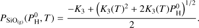 ${P_{{\rm{Si}}{{\rm{O}}_{\left( {\rm{g}} \right)}}}}\left( {P_{\rm{H}}^0,T} \right) = {{ - {K_3} + {{\left. {{{\left( {{K_3}(T} \right)}^2} + 2{K_3}\left( T \right)P_{\rm{H}}^0} \right)}^{{1 \mathord{\left/ {\vphantom {1 2}} \right. \kern-\nulldelimiterspace} 2}}}} \over 2}. $