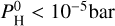 $P_{\rm{H}}^0 < {10^{ - 5}}{\rm{bar}}$