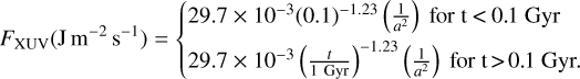 ${F_{{\rm{XUV}}}}\left( {{\rm{J}}\,{{\rm{m}}^{ - 2}}{{\rm{s}}^{ - 1}}} \right) = \left\{ {\matrix{ {29.7 \times {{10}^{ - 3}}{{\left( {0.1} \right)}^{ - 1.23}}\left( {{1 \over {{a^2}}}} \right)\,\,{\rm{for}}\,{\rm{t}}\,{\rm{ &lt; 0}}{\rm{.1}}\,{\rm{Gyr}}} \hfill \cr {29.7 \times {{10}^{ - 3}}{{\left( {{t \over {1\,{\rm{Gyr}}}}} \right)}^{ - 1.23}}\left( {{1 \over {{a^2}}}} \right)\,{\rm{for}}\,{\rm{t}}\,{\rm{ &gt; 0}}{\rm{.1}}\,{\rm{Gyr}}{\rm{.}}} \hfill \cr } } \right.$