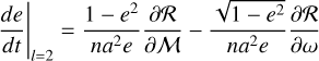 ${\left. {{{de} \over {dt}}} \right|_{l = 2}} = {{1 - {e^2}} \over {n{a^2}e}}{{\partial R} \over {\partial M}} - {{\sqrt {1 - {e^2}} } \over {n{a^2}e}}{{\partial R} \over {\partial \omega }}$
