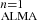 $ _{\mathrm{ALMA}}^{n=1} $