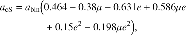$\matrix{ {{a_{\rm{c}}}_{\rm{S}} = {a_{{\rm{bin}}}}\left( {0.464 - 0.38\mu - 0.631e + 0.586\mu e} \right.} \hfill \cr {\left. {\,\,\,\,\,\,\,\,\,\,\,\,\,\,\,\,\,\,\,\,\,\,\,\,\,\,\,\,\,\,\,\,\,\,\,\,\,\,\,\,\,\, + 0.15{e^2} - 0.198\mu {e^2}} \right),} \hfill \cr }$