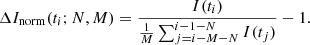 $$ \begin{aligned} \Delta I_{\rm norm}(t_{i};N,M) = \frac{I(t_{i})}{\frac{1}{M}\sum _{j=i-M-N}^{i-1-N} I(t_{j})} - 1. \ \end{aligned} $$