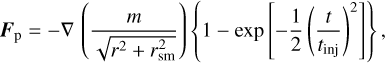Mathematical equation: ${{\bf{F}}_{\rm{p}}} = - \nabla \left( {{m \over {\sqrt {{r^2} + r_{{\rm{sm}}}^2} }}} \right)\left\{ {1 - \exp \left[ { - {1 \over 2}{{\left( {{t \over {{t_{{\rm{inj}}}}}}} \right)}^2}} \right]} \right\},$