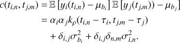 Mathematical equation: $\matrix{ {c\left( {{t_{i,n}},{t_{j,m}}} \right) = {\rm{E}}\left[ {{y_i}\left( {{t_{i,n}}} \right) - {\mu _{{b_i}}}} \right]{\rm{E}}\left[ {{y_j}\left( {{t_{j,m}}} \right) - {\mu _{{b_j}}}} \right]} \hfill \cr {\quad \quad \quad \quad \, = {\alpha _i}{\alpha _j}{k_\rho }\left( {{t_{i,n}} - {\tau _i},{t_{j,m}} - {\tau _j}} \right)} \hfill \cr {\quad \quad \quad \quad \,\,\,\,\, + {\delta _{i,j}}\sigma _{{b_i}}^2 + {\delta _{i,j}}{\delta _{n,m}}\sigma _{i,n}^2.} \hfill \cr }$