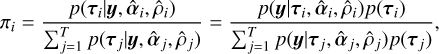 Mathematical equation: ${\pi _i} = {{p\left( {{{\bf{\tau }}_i}\left| {{\bf{y}},{{{\bf{\hat \alpha }}}_i},{{\hat \rho }_i}} \right.} \right)} \over {\sum\nolimits_{J = 1}^T {p\left( {{{\bf{\tau }}_j}\left| {{\bf{y}},} \right.{{{\bf{\hat \alpha }}}_j},{{\hat \rho }_j}} \right)} }} = {{p\left( {{\bf{y}}\left| {{{\bf{\tau }}_i},{{{\bf{\hat \alpha }}}_i},{{\hat \rho }_i}} \right.} \right)p\left( {{{\bf{\tau }}_i}} \right)} \over {\sum\nolimits_{J = 1}^T {p\left( {{\bf{y}}\left| {{{\bf{\tau }}_j},{{{\bf{\hat \alpha }}}_j},{{\hat \rho }_j}} \right.} \right)p\left( {{{\bf{\tau }}_j}} \right)} }},$