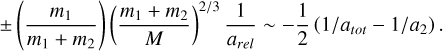 $\pm \left( {{{{m_1}} \over {{m_1} + {m_2}}}} \right){\left( {{{{m_1} + {m_2}} \over M}} \right)^{2/3}}{1 \over {{a_{rel}}}} \sim - {1 \over 2}\left( {1/{a_{tot}} - 1/{a_2}} \right).$