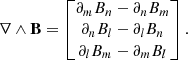 $$ \begin{aligned} \mathbf{\nabla }\wedge \mathbf{B } = \begin{bmatrix} \partial _m B_n -\partial _n B_m\\ \partial _n B_l-\partial _l B_n\\ \partial _l B_m-\partial _m B_l\\ \end{bmatrix} .\end{aligned} $$