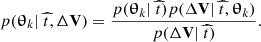 $$ \begin{aligned} p(\boldsymbol{\uptheta }_k|~\widehat{t}, \Delta \mathbf{V }) = \dfrac{p(\boldsymbol{\uptheta }_k|~\widehat{t}) p(\Delta \mathbf{V }|~\widehat{t},\boldsymbol{\uptheta }_k)}{p(\Delta \mathbf{V }|~\widehat{t})} .\end{aligned} $$