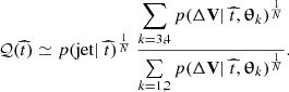 $$ \begin{aligned} \mathcal{Q} (\widehat{t}) \simeq p(\mathrm{jet} |~\widehat{t})^{\frac{1}{N}}~\dfrac{\displaystyle \sum \limits _{k=3,4} p(\Delta \mathbf{V }|~\widehat{t},\boldsymbol{\uptheta }_k)^{\frac{1}{N}}}{\sum \limits _{k=1,2} p(\Delta \mathbf{V }|~\widehat{t},\boldsymbol{\uptheta }_k)^{\frac{1}{N}}}. \end{aligned} $$