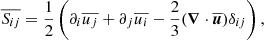 $$ \begin{aligned} \overline{S_{ij}}&= \frac{1}{2} \left(\partial _i \overline{u_j} + \partial _j \overline{u_i} - \frac{2}{3} ({\boldsymbol{\nabla }} \cdot \overline{{\boldsymbol{u}}}) \delta _{ij} \right),\end{aligned} $$