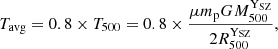 $$ \begin{aligned} {T}_{\mathrm{avg} } = 0.8 \times {T_{500}} = 0.8 \times \frac{\mu m_{\rm p} G {M_{500}^{\mathrm{Y}_{\rm {SZ}}}}}{2 {R_{500}^{\mathrm{Y}_{\rm {SZ}}}}}, \end{aligned} $$