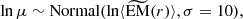 $$ \begin{aligned} \ln \mu&\sim \mathrm{Normal} (\ln \langle {\widetilde{\mathrm{EM}}(r)} \rangle , \sigma =10), \end{aligned} $$