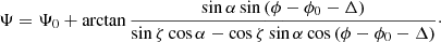 $$ \begin{aligned} \Psi = \Psi _0 + \arctan {\dfrac{\sin \alpha \sin \left(\phi - \phi _0 - \Delta \right)}{\sin \zeta \cos \alpha - \cos \zeta \sin \alpha \cos \left(\phi - \phi _0 - \Delta \right)}}\cdot \end{aligned} $$