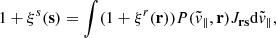 $$ \begin{aligned} 1 + \xi ^s(\mathbf s ) = \int (1 + \xi ^r(\mathbf r ))P(\tilde{v}_\parallel ,\mathbf r )J_\mathbf{rs }\mathrm{d} \tilde{v}_\parallel , \end{aligned} $$