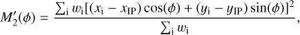 $M_2^\prime \left( \phi \right) = {{\sum\nolimits_{\rm{i}} {{w_{\rm{i}}}{{\left[ {\left( {{x_{\rm{i}}} - {x_{{\rm{IP}}}}} \right)\,\cos \left( \phi \right) + \left( {{y_{\rm{i}}} + {y_{{\rm{IP}}}}} \right)\,\sin \left( \phi \right)} \right]}^2}} } \over {\sum\nolimits_{\rm{i}} {{w_{\rm{i}}}} }},$