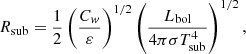 $$ \begin{aligned} R_\mathrm{sub} = \frac{1}{2}\left(\frac{C_w}{\varepsilon } \right)^{1/2} \left(\frac{L_\mathrm{bol} }{4\pi \sigma T_\mathrm{sub} ^4}\right)^{1/2}, \end{aligned} $$