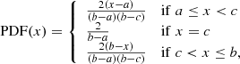 $$ \begin{aligned} \mathrm{PDF}(x) = {\left\{ \begin{array}{ll} \frac{2(x-a)}{(b-a)(b-c)}&\mathrm{if}\; a \le x < c \\ \frac{2}{b-a}&\mathrm{if}\; x = c \\ \frac{2(b-x)}{(b-a)(b-c)}&\mathrm{if}\; c < x \le b, \\ \end{array}\right.} \end{aligned} $$