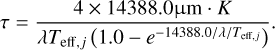 $\tau = {{4 \times 14388.{\rm{0\mu m}} \cdot K} \over {\lambda {T_{{\rm{eff,}}j}}\,\left( {1.0 - {e^{{{ - 14388.0} \mathord{\left/ {\vphantom {{ - 14388.0} {{\lambda \mathord{\left/ {\vphantom {\lambda {{T_{{\rm{eff,}}j}}}}} \right. \kern-\nulldelimiterspace} {{T_{{\rm{eff,}}j}}}}}}} \right. \kern-\nulldelimiterspace} {{\lambda \mathord{\left/ {\vphantom {\lambda {{T_{{\rm{eff,}}j}}}}} \right. \kern-\nulldelimiterspace} {{T_{{\rm{eff,}}j}}}}}}}}} \right)}}. $
