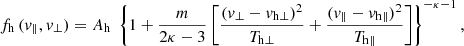 Mathematical equation: $$ \begin{aligned} f_{\rm h}\,(v_{\parallel },v_{\perp }) = A_{\rm h} \; \left\{ 1 + \frac{m}{2\kappa -3} \left[ \frac{(v_{\perp }-v_{\mathrm{h} \perp })^2}{T_{\mathrm{h} \perp }} + \frac{(v_{\parallel }-v_{\mathrm{h} \parallel })^2}{T_{\mathrm{h} \parallel }} \right] \right\} ^{-\kappa -1}, \end{aligned} $$