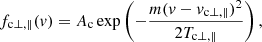 Mathematical equation: $$ \begin{aligned} f_{\mathrm{c} \perp , \parallel }(v) = A_{\rm c} \exp \left(- \frac{m (v-v_{\rm c \perp , \parallel })^2}{2 T_{\rm c \perp , \parallel }} \right), \end{aligned} $$