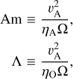 Mathematical equation: $\matrix{ {{\rm{Am}} \equiv {{\upsilon _{\rm{A}}^2} \over {{\eta _{\rm{A}}}{\rm{\Omega }}}},} \cr {{\rm{\Lambda }} \equiv {{\upsilon _{\rm{A}}^2} \over {{\eta _{\rm{O}}}{\rm{\Omega }}}},} \cr } $