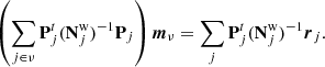 $$ \begin{aligned} \left(\sum _{j \in \nu } \mathbf P _j^t (\mathbf N ^{\mathrm{w} }_{j})^{-1} \mathbf P _j\right) {\boldsymbol{m}}_{\nu } = \sum _j \mathbf P _j^t (\mathbf N ^{\mathrm{w} }_j)^{-1}{\boldsymbol{r}}_j. \end{aligned} $$