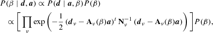 $$ \begin{aligned}&P(\beta \mid \boldsymbol{d}, \boldsymbol{a}) \propto P(\boldsymbol{d}\mid \boldsymbol{a}, \beta ) P(\beta )\nonumber \\&\quad \propto \Bigg [\prod _{\nu } \exp \left(-\frac{1}{2}\left({\boldsymbol{d}}_{\nu }-\mathbf{A }_{\nu }(\beta )\boldsymbol{a}\right)^t\mathbf N _{\nu }^{-1}\left({\boldsymbol{d}}_{\nu }-\mathbf{A }_{\nu }(\beta )\boldsymbol{a}\right)\right)\Bigg ]P(\beta ), \end{aligned} $$