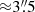 $ {\approx}3{{\overset{\prime\prime}{.}}}5 $