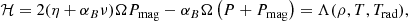 $$ \begin{aligned} \mathcal{H} = 2 (\eta + \alpha _B \nu ) \Omega P_{\rm mag} - \alpha _B \Omega \left( P + P_{\rm mag} \right) = \Lambda (\rho , T, T_{\rm rad}), \end{aligned} $$