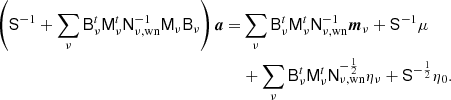 $$ \begin{aligned} \left(\mathsf{S }^{-1} + \sum _{\nu }\mathsf{B }_\nu ^t\mathsf{M }_\nu ^t\mathsf{N }^{-1}_{\nu ,\mathrm{wn} } \mathsf{M }_\nu \mathsf{B }_\nu \right){\boldsymbol{a}} =&\sum _\nu \mathsf{B }_{\nu }^t\mathsf{M }_{\nu }^t \mathsf{N }_{\nu ,\mathrm{wn} }^{-1}{\boldsymbol{m}}_{\nu } +\mathsf{S }^{-1}\mu \nonumber \\&+ \sum _{\nu } \mathsf{B }_{\nu }^t\mathsf{M }_{\nu }^t\mathsf{N }_{\nu ,\mathrm{wn} }^{-\frac{1}{2}}\eta _{\nu } +\mathsf{S }^{-\frac{1}{2}}\eta _0. \end{aligned} $$