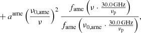 $$ \begin{aligned}&+ a^{\mathrm{ame} } \left(\frac{\nu _{0,\mathrm{ame} }}{\nu }\right)^2 \frac{f_{\mathrm{ame} } \left(\nu \cdot \frac{30.0\,\mathrm{GHz}}{\nu _{\mathrm{p} }}\right)}{f_{\mathrm{ame} } \left(\nu _{0,\mathrm{ame} }\cdot \frac{30.0\,\mathrm{GHz}}{\nu _{\mathrm{p} }}\right)} ,\end{aligned} $$