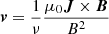 $ \boldsymbol{v} = \frac{1}{\nu} \frac{\mu_0 \boldsymbol{J} \times \boldsymbol{B}}{B^2} $