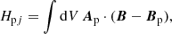 $$ \begin{aligned}&H_{\mathrm{p}j} = \int \mathrm{d}V \, \boldsymbol{A}_{\rm p} \cdot (\boldsymbol{B}-\boldsymbol{B}_{\rm p}), \end{aligned} $$