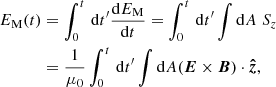 $$ \begin{aligned} \begin{aligned} E_{\rm M}(t)&= \int _{0}^{t} \,\mathrm{d}t^{\prime } \frac{\mathrm{d}E_{\rm M}}{\mathrm{d}t} = \int _{0}^{t} \,\mathrm{d}t^{\prime } \int \mathrm{d}A \; S_z \\&= \frac{1}{\mu _0} \int _{0}^{t} \,\mathrm{d}t^{\prime } \int \mathrm{d}A (\boldsymbol{E} \times \boldsymbol{B}) \cdot {\boldsymbol{\hat{z}}}, \end{aligned} \end{aligned} $$