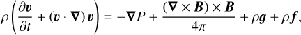 $\rho \,\left( {{{\partial {\bf{\upsilon }}} \over {\partial t}} + \left( {{\bf{\upsilon }} \cdot \nabla } \right){\bf{\upsilon }}} \right) = - \nabla P + {{\left( {\nabla \times {\bf{B}}} \right) \times {\bf{B}}} \over {4\pi }} + \rho {\bf{g}} + \rho {\bf{f}},$