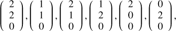$\left( {\matrix{ 2 \cr 2 \cr 0 \cr } } \right),\left( {\matrix{ 1 \cr 1 \cr 0 \cr } } \right),\left( {\matrix{ 2 \cr 1 \cr 0 \cr } } \right),\left( {\matrix{ 1 \cr 2 \cr 0 \cr } } \right),\left( {\matrix{ 2 \cr 0 \cr 0 \cr } } \right),\left( {\matrix{ 0 \cr 2 \cr 0 \cr } } \right),$