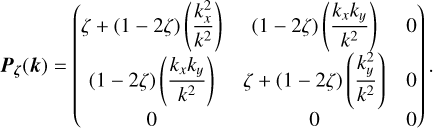 ${{\bf{P}}_\zeta }\left( {\bf{k}} \right) = \left( {\matrix{ {\zeta + \left( {1 - 2\zeta } \right)\left( {{{k_x^2} \over {{k^2}}}} \right)} &amp; {\left( {1 - 2\zeta } \right)\left( {{{{k_x}{k_y}} \over {{k^2}}}} \right)} &amp; 0 \cr {\left( {1 - 2\zeta } \right)\left( {{{{k_x}{k_y}} \over {{k^2}}}} \right)} &amp; {\zeta + \left( {1 - 2\zeta } \right)\left( {{{k_y^2} \over {{k^2}}}} \right)} &amp; 0 \cr 0 &amp; 0 &amp; 0 \cr } } \right)$