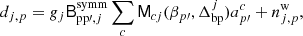 $$ \begin{aligned} d_{j,{p}} = g_{j}\mathsf B ^{\mathrm{symm} }_{\mathrm{pp}\prime ,j}\sum _{c} \mathsf M _{{c}j}(\beta _{p\prime }, \Delta _{\mathrm{bp} }^{j})a^{c}_{p\prime } + n^{\mathrm{w} }_{j,{p}}, \end{aligned} $$