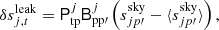 $$ \begin{aligned} \delta s^{\mathrm{leak} }_{j,{t}} = \mathsf P ^{j}_{\rm tp}\mathsf B _{\mathrm{pp}\prime }^j\left(s^{\mathrm{sky} }_{j{p}\prime } - \langle s^{\mathrm{sky} }_{j{p}\prime }\rangle \right), \end{aligned} $$