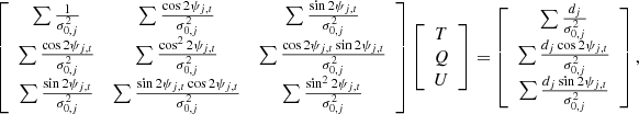 $$ \begin{aligned} \left[\begin{array}{ccc} \sum \frac{1}{\sigma _{0,j}^2}&\sum \frac{\cos 2\psi _{j,{t}}}{\sigma _{0,j}^2}&\sum \frac{\sin 2\psi _{j,{t}}}{\sigma _{0,j}^2} \\ \sum \frac{\cos 2\psi _{j,{t}}}{\sigma _{0,j}^2}&\sum \frac{\cos ^2 2\psi _{j,{t}}}{\sigma _{0,j}^2}&\sum \frac{\cos 2\psi _{j,{t}} \sin 2\psi _{j,{t}}}{\sigma _{0,j}^2} \\ \sum \frac{\sin 2\psi _{j,{t}}}{\sigma _{0,j}^2}&\sum \frac{\sin 2\psi _{j,{t}} \cos 2\psi _{j,{t}}}{\sigma _{0,j}^2}&\sum \frac{\sin ^2 2\psi _{j,{t}}}{\sigma _{0,j}^2} \end{array}\right] \left[\begin{array}{c} T \\ Q \\ U \end{array}\right] = \left[\begin{array}{c} \sum \frac{d_j}{\sigma _{0,j}^2} \\ \sum \frac{d_j\cos 2\psi _{j,{t}}}{\sigma _{0,j}^2} \\ \sum \frac{d_j\sin 2\psi _{j,{t}}}{\sigma _{0,j}^2} \end{array}\right], \end{aligned} $$