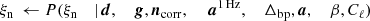 $$ \begin{aligned} \xi _{\rm n}&\,\leftarrow P(\xi _{\rm n}&\mid&\,{\boldsymbol{d}},&\,{\boldsymbol{g}},&\,{\boldsymbol{n}}_{\mathrm{corr} },&\,&\,{\boldsymbol{a}}^\mathrm{1\,Hz },&\,\Delta _{\mathrm{bp} },&\,{\boldsymbol{a}},&\,\beta ,&\,C_{\ell }) \end{aligned} $$