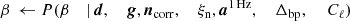 $$ \begin{aligned} \beta&\,\leftarrow P(\beta&\mid&\,{\boldsymbol{d}},&\,{\boldsymbol{g}},&\,{\boldsymbol{n}}_{\mathrm{corr} },&\,\xi _{\rm n},&\,{\boldsymbol{a}}^\mathrm{1\,Hz },&\,\Delta _{\mathrm{bp} },&\,&\,C_{\ell }) \end{aligned} $$